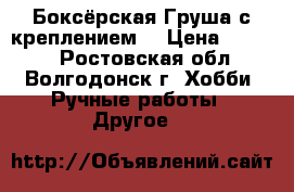 Боксёрская Груша с креплением  › Цена ­ 1 500 - Ростовская обл., Волгодонск г. Хобби. Ручные работы » Другое   